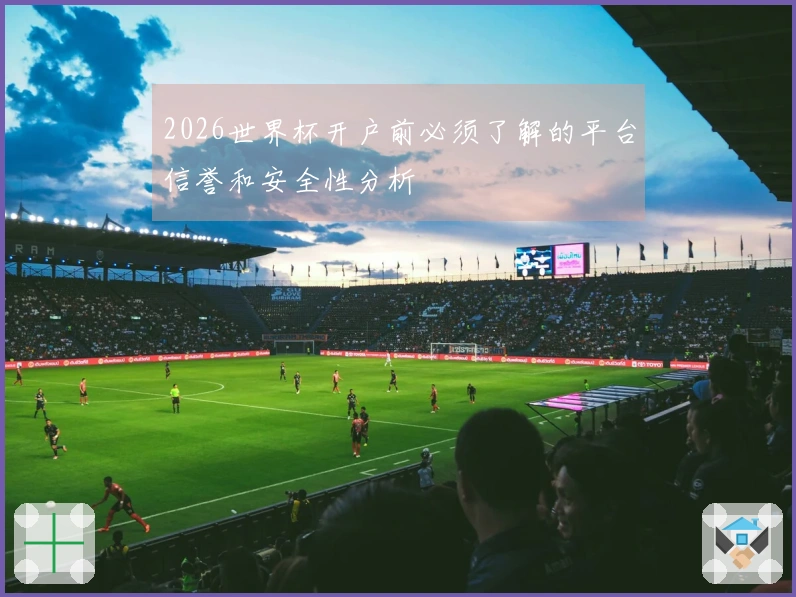 2026世界杯开户前必须了解的平台信誉和安全性分析