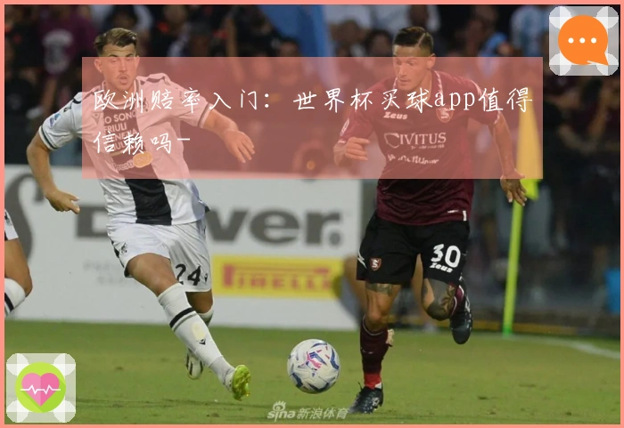欧洲赔率入门:世界杯买球app值得信赖吗-