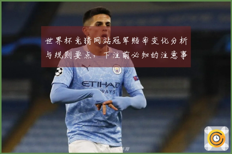 世界杯竞猜网站冠军赔率变化分析与规则要点，下注前必知的注意事项