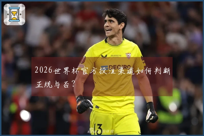 2026世界杯官方投注渠道如何判断正规与否？